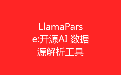 LlamaParse:开源AI 数据源解析工具-齐朵屋