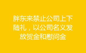 胖东来禁止公司上下随礼,以公司名义发放贺金和慰问金-齐朵屋
