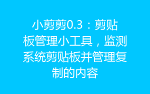 小剪剪0.3：剪贴板管理小工具，监测系统剪贴板并管理复制的内容-齐朵屋