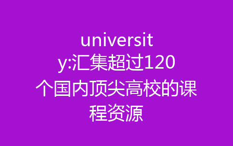 university:汇集超过120个国内顶尖高校的课程资源-齐朵屋