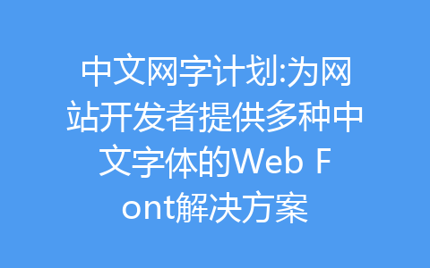 中文网字计划:为网站开发者提供多种中文字体的Web Font解决方案-齐朵屋