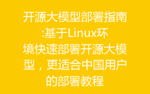 开源大模型部署指南:基于Linux环境快速部署开源大模型，更适合中国用户的部署教程-齐朵屋